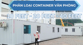 PHÂN BIỆT CÁC LOẠI CONTAINER VĂN PHÒNG: 10 FEET - 20 FEET - 40 FEET. NÊN CHỌN LOẠI NÀO?